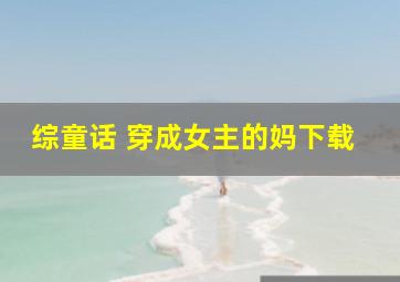 综童话 穿成女主的妈下载